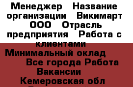 Менеджер › Название организации ­ Викимарт, ООО › Отрасль предприятия ­ Работа с клиентами › Минимальный оклад ­ 15 000 - Все города Работа » Вакансии   . Кемеровская обл.,Березовский г.